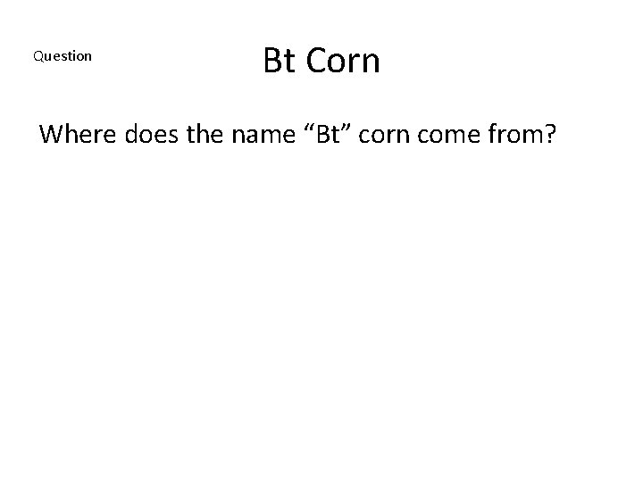 Question Bt Corn Where does the name “Bt” corn come from? 