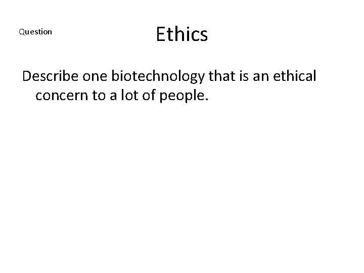 Question Ethics Describe one biotechnology that is an ethical concern to a lot of