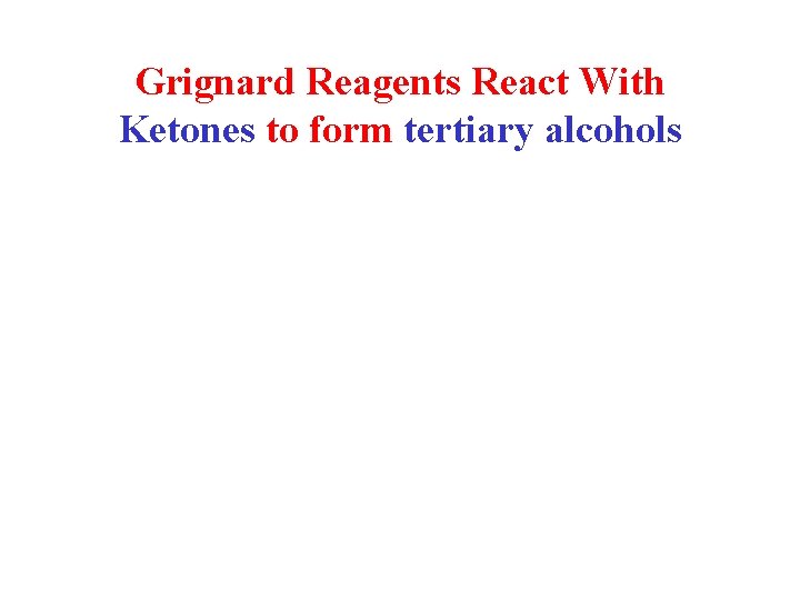 Grignard Reagents React With Ketones to form tertiary alcohols 