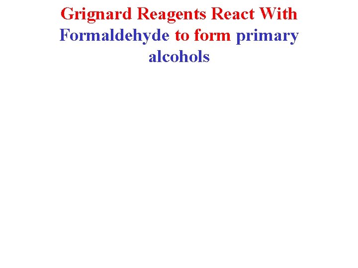 Grignard Reagents React With Formaldehyde to form primary alcohols 