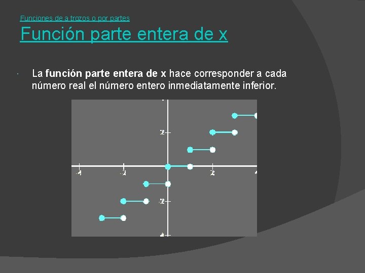 Funciones de a trozos o por partes Función parte entera de x La función