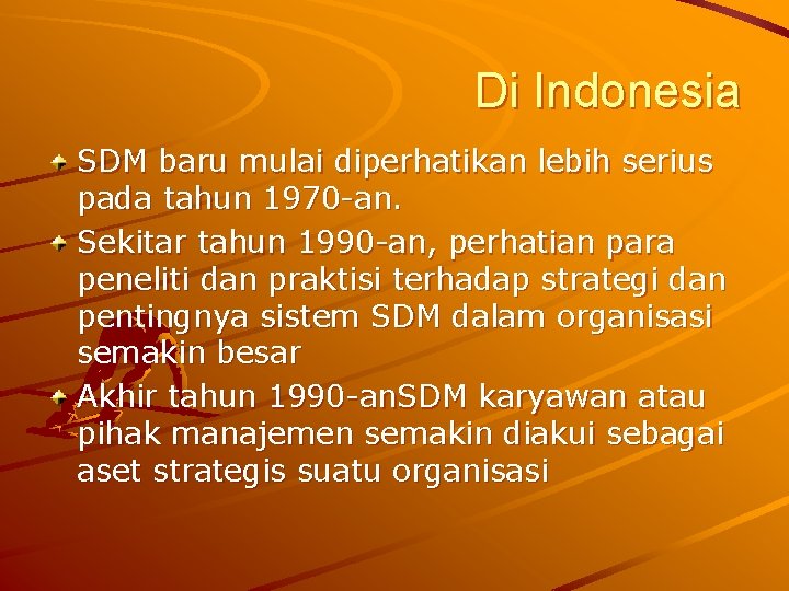 Di Indonesia SDM baru mulai diperhatikan lebih serius pada tahun 1970 -an. Sekitar tahun