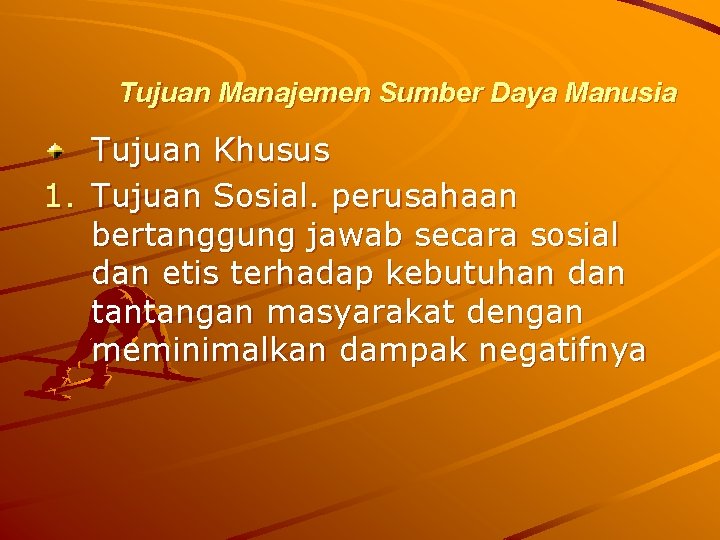 Tujuan Manajemen Sumber Daya Manusia Tujuan Khusus 1. Tujuan Sosial. perusahaan bertanggung jawab secara