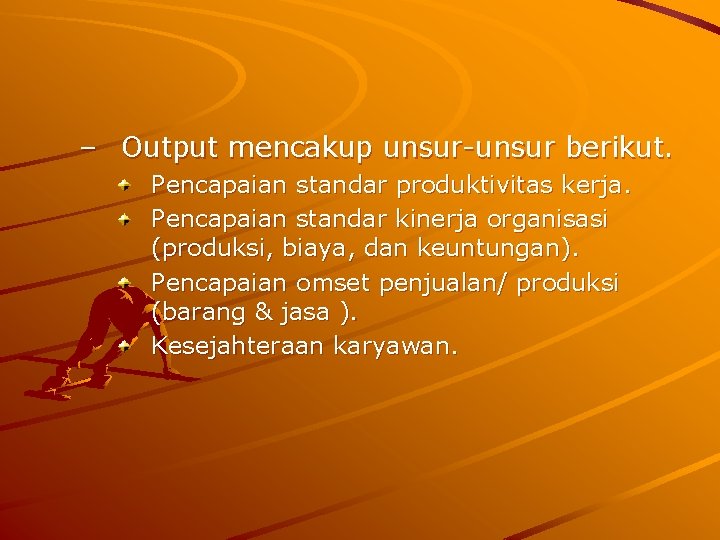 – Output mencakup unsur-unsur berikut. Pencapaian standar produktivitas kerja. Pencapaian standar kinerja organisasi (produksi,