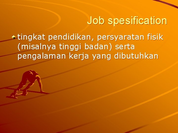 Job spesification tingkat pendidikan, persyaratan fisik (misalnya tinggi badan) serta pengalaman kerja yang dibutuhkan