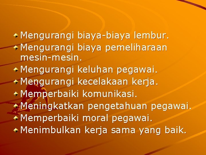 Mengurangi biaya-biaya lembur. Mengurangi biaya pemeliharaan mesin-mesin. Mengurangi keluhan pegawai. Mengurangi kecelakaan kerja. Memperbaiki