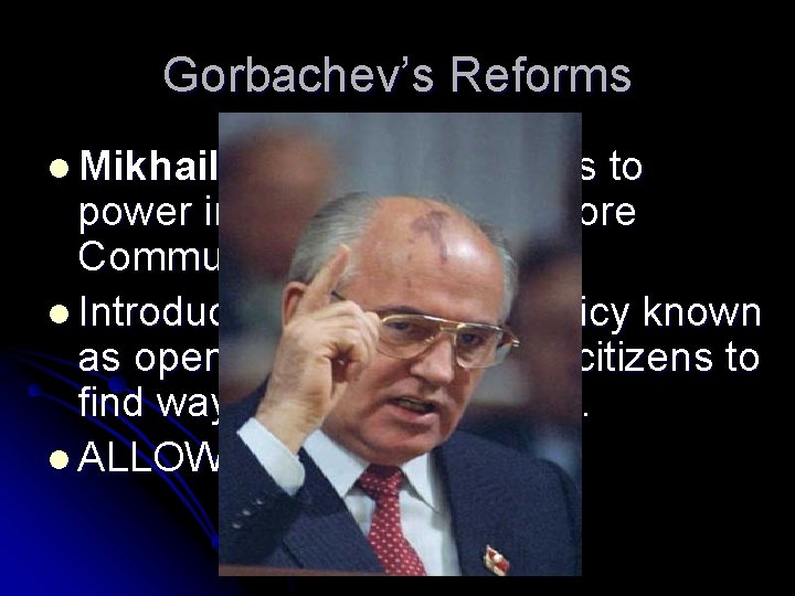 Gorbachev’s Reforms l Mikhail Gorbachev, comes to power in 1982. Ends hardcore Communist leadership.