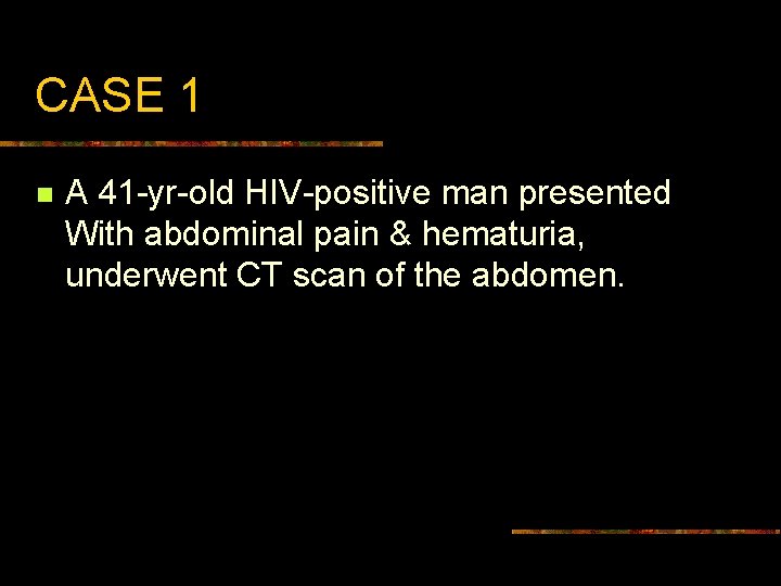 CASE 1 n A 41 -yr-old HIV-positive man presented With abdominal pain & hematuria,