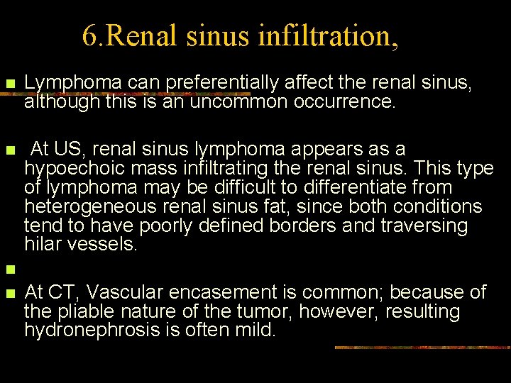 6. Renal sinus infiltration, n Lymphoma can preferentially affect the renal sinus, although this