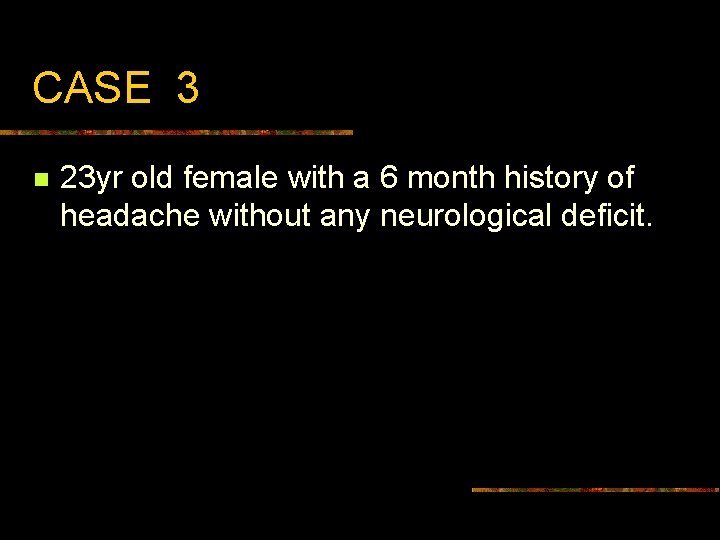 CASE 3 n 23 yr old female with a 6 month history of headache