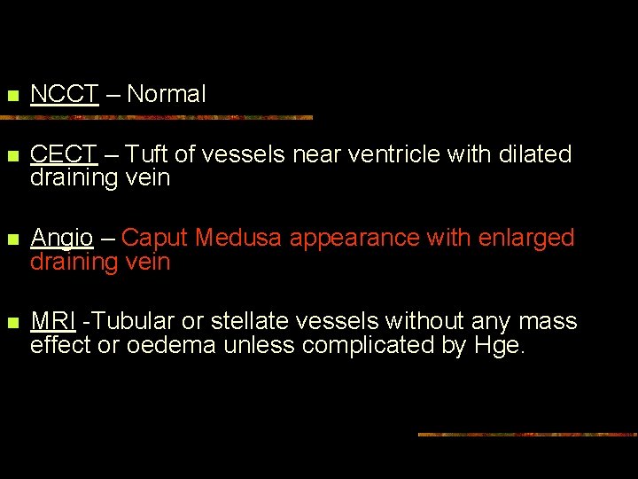 n NCCT – Normal n CECT – Tuft of vessels near ventricle with dilated