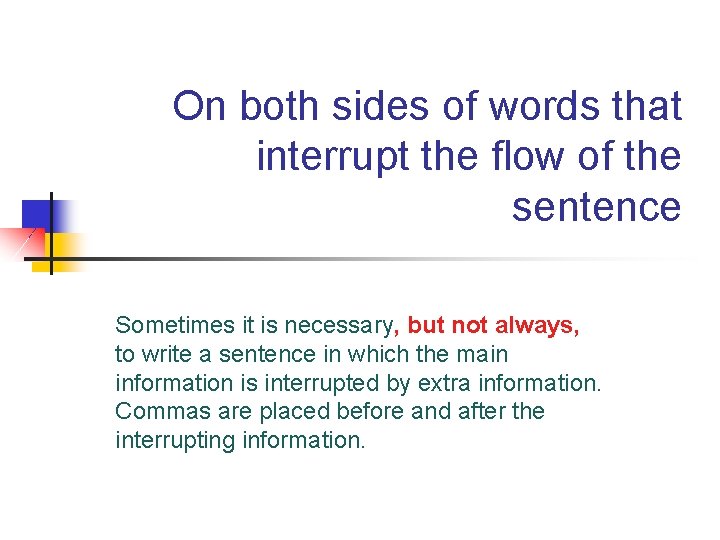 On both sides of words that interrupt the flow of the sentence Sometimes it