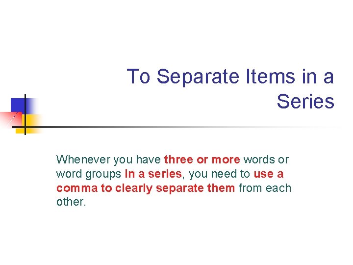 To Separate Items in a Series Whenever you have three or more words or