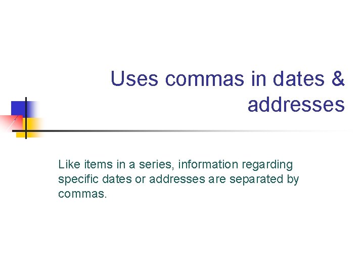 Uses commas in dates & addresses Like items in a series, information regarding specific