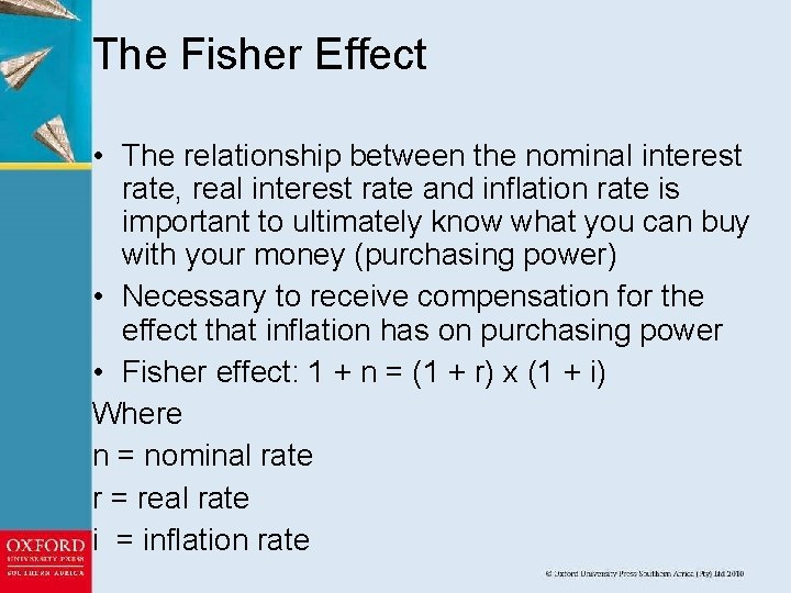 The Fisher Effect • The relationship between the nominal interest rate, real interest rate