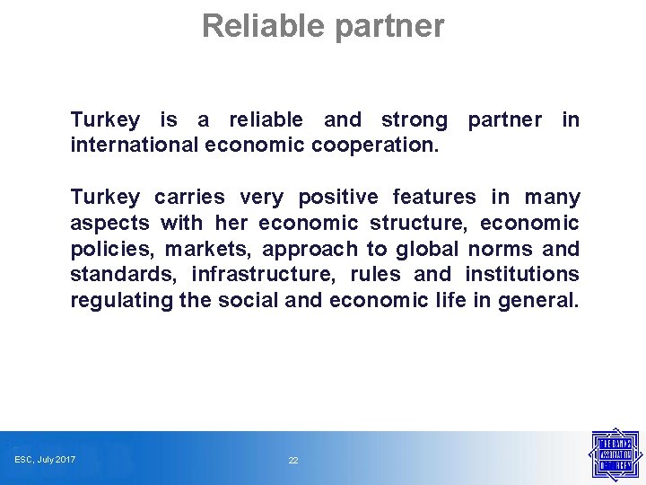 Reliable partner Turkey is a reliable and strong partner in international economic cooperation. Turkey
