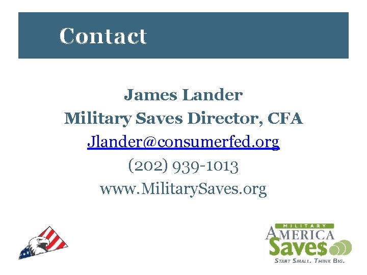 Contact James Lander Military Saves Director, CFA Jlander@consumerfed. org (202) 939 -1013 www. Military.