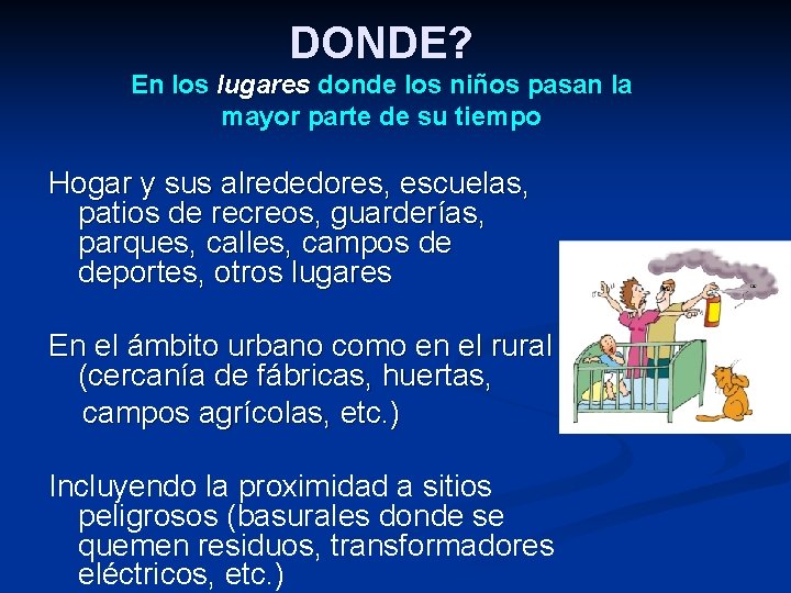 DONDE? En los lugares donde los niños pasan la mayor parte de su tiempo