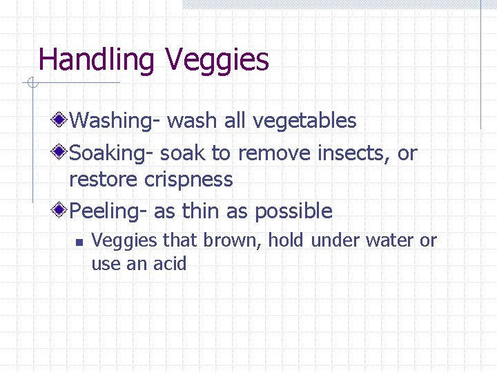 Handling Veggies Washing- wash all vegetables Soaking- soak to remove insects, or restore crispness