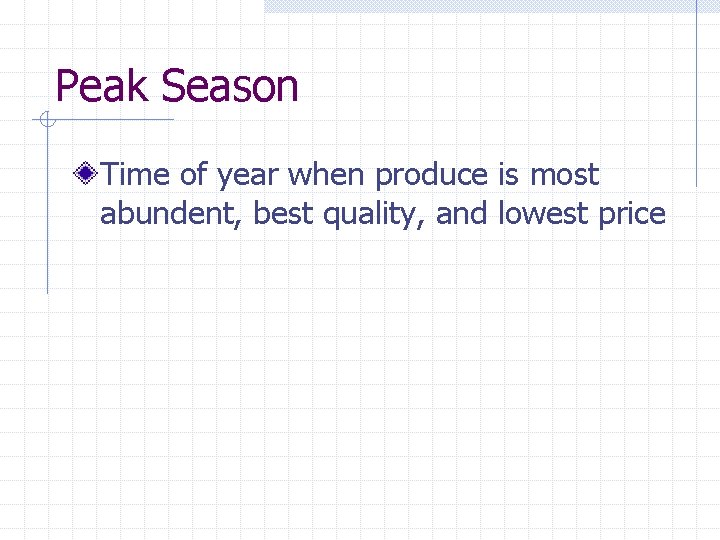 Peak Season Time of year when produce is most abundent, best quality, and lowest