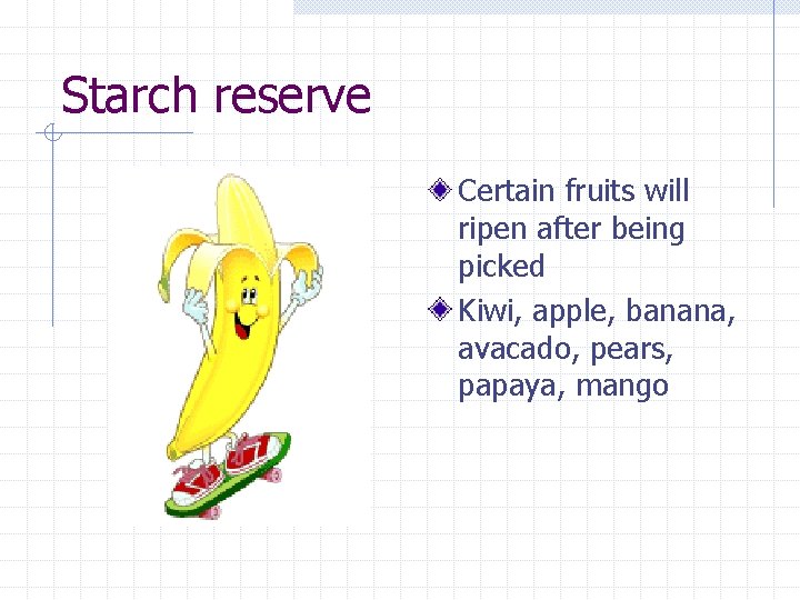 Starch reserve Certain fruits will ripen after being picked Kiwi, apple, banana, avacado, pears,