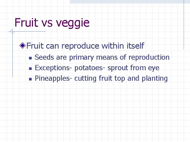 Fruit vs veggie Fruit can reproduce within itself n n n Seeds are primary