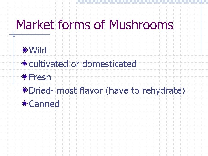 Market forms of Mushrooms Wild cultivated or domesticated Fresh Dried- most flavor (have to