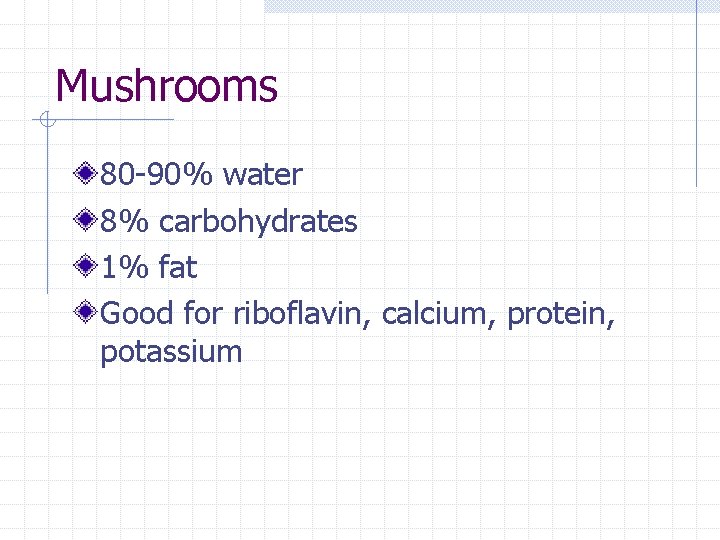 Mushrooms 80 -90% water 8% carbohydrates 1% fat Good for riboflavin, calcium, protein, potassium