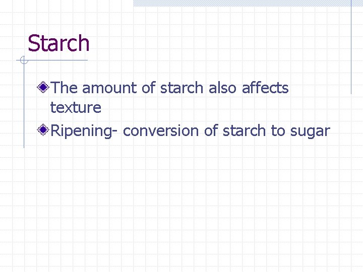 Starch The amount of starch also affects texture Ripening- conversion of starch to sugar