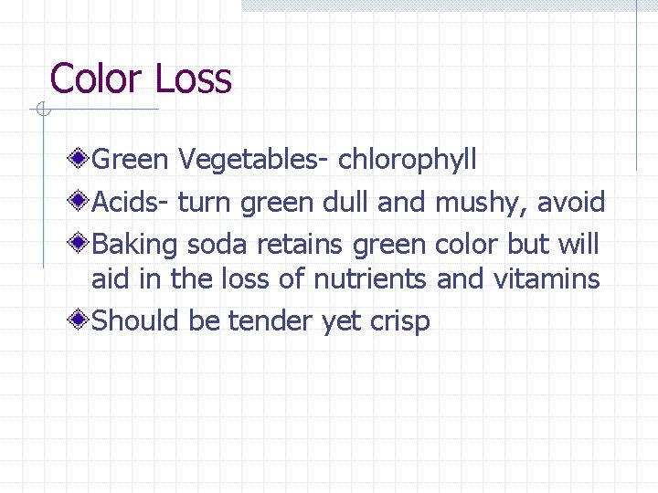 Color Loss Green Vegetables- chlorophyll Acids- turn green dull and mushy, avoid Baking soda