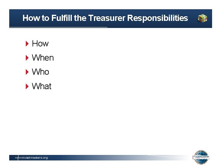 How to Fulfill the Treasurer Responsibilities How When Who What www. toastmasters. org 