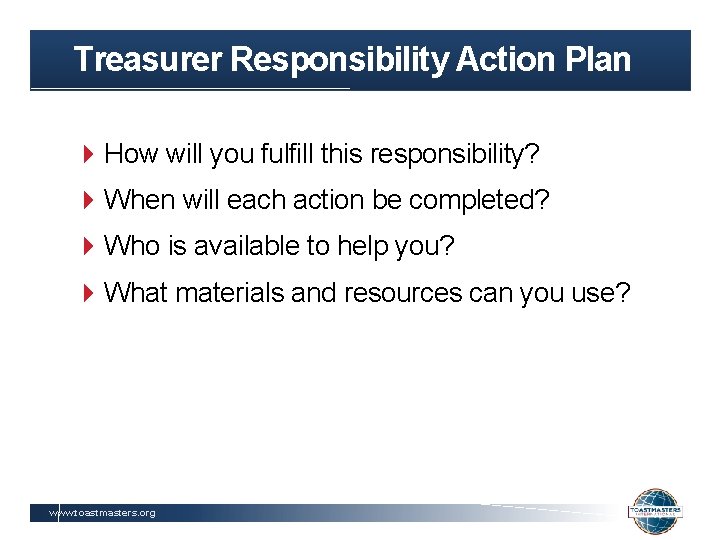 Treasurer Responsibility Action Plan How will you fulfill this responsibility? When will each action