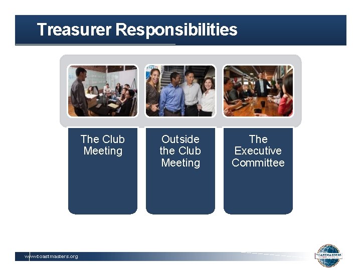 Treasurer Responsibilities The Club Meeting www. toastmasters. org Outside the Club Meeting The Executive