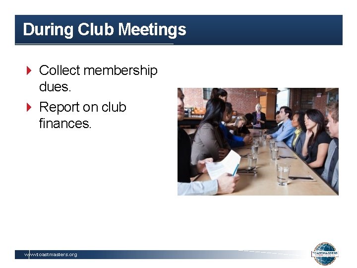 During Club Meetings Collect membership dues. Report on club finances. www. toastmasters. org 