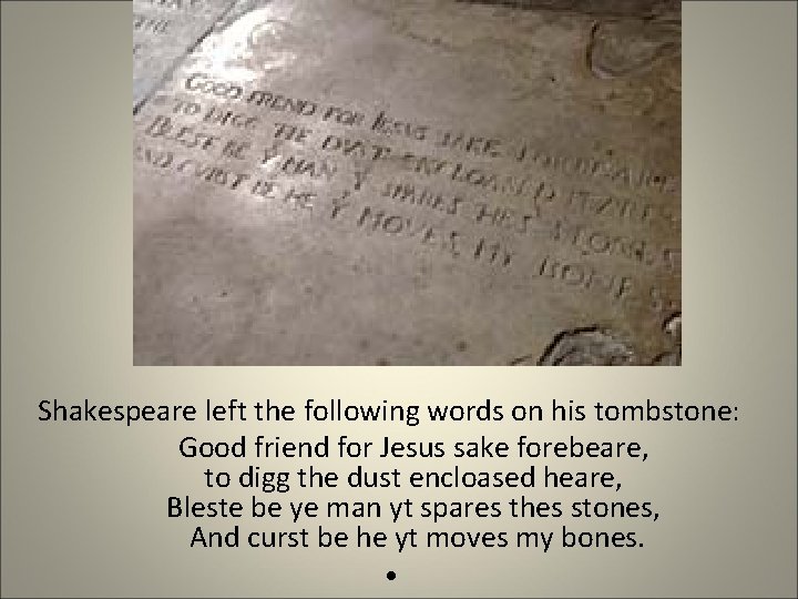 Shakespeare left the following words on his tombstone: Good friend for Jesus sake forebeare, Shakespeare left the following words on his tombstone: Good friend for Jesus sake forebeare,