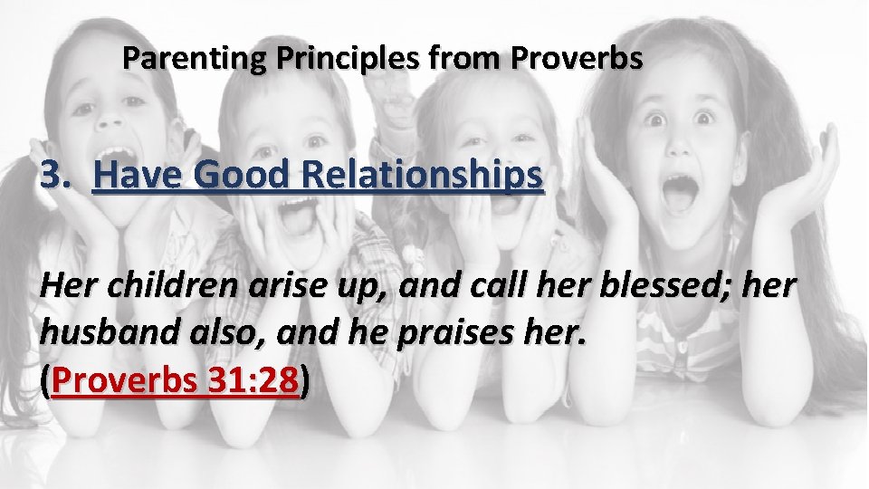 Parenting Principles from Proverbs 3. Have Good Relationships Her children arise up, and call