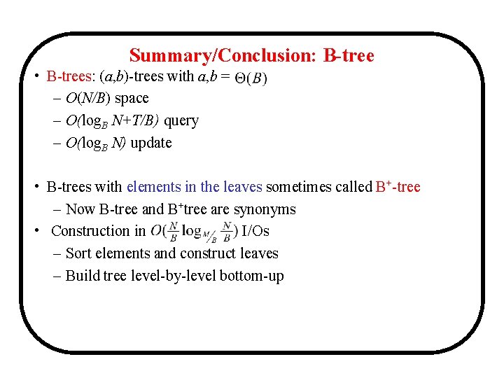 Summary/Conclusion: B-tree • B-trees: (a, b)-trees with a, b = – O(N/B) space –