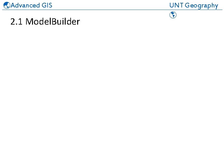 Advanced GIS UNT Geography ______________________________ 2. 1 Model. Builder 