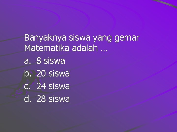 Banyaknya siswa yang gemar Matematika adalah … a. 8 siswa b. 20 siswa c. Banyaknya siswa yang gemar Matematika adalah … a. 8 siswa b. 20 siswa c.
