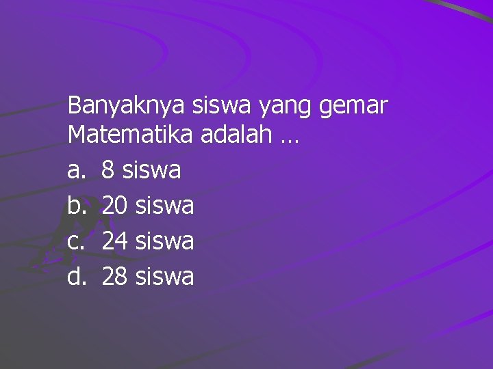 Banyaknya siswa yang gemar Matematika adalah … a. 8 siswa b. 20 siswa c.