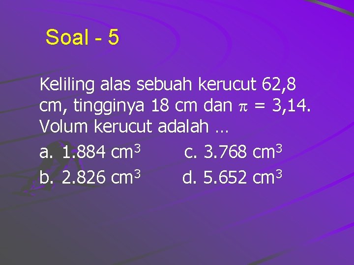 Soal - 5 Keliling alas sebuah kerucut 62, 8 cm, tingginya 18 cm dan