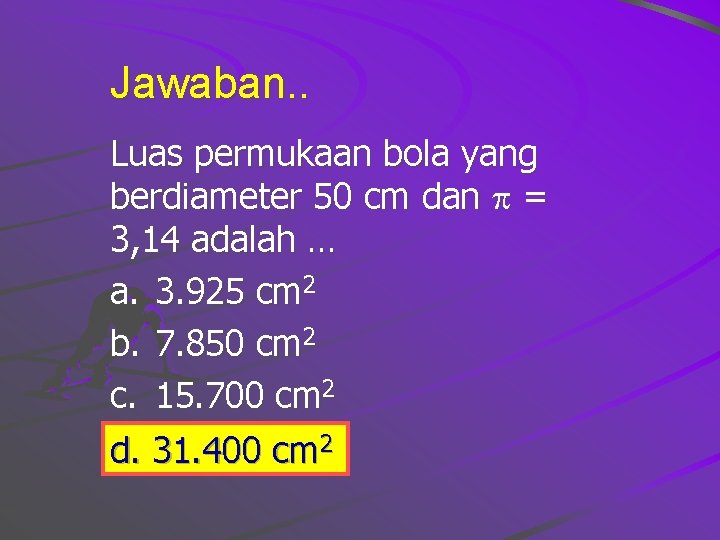 Jawaban. . Luas permukaan bola yang berdiameter 50 cm dan = 3, 14 adalah