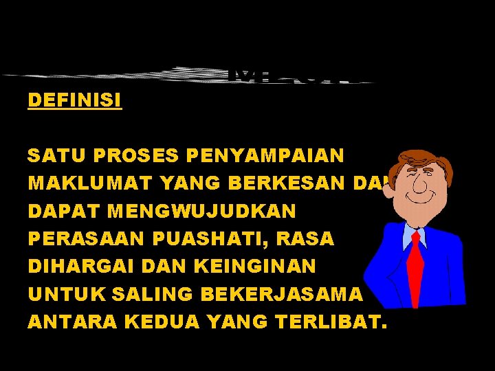 DEFINISI SATU PROSES PENYAMPAIAN MAKLUMAT YANG BERKESAN DAPAT MENGWUJUDKAN PERASAAN PUASHATI, RASA DIHARGAI DAN