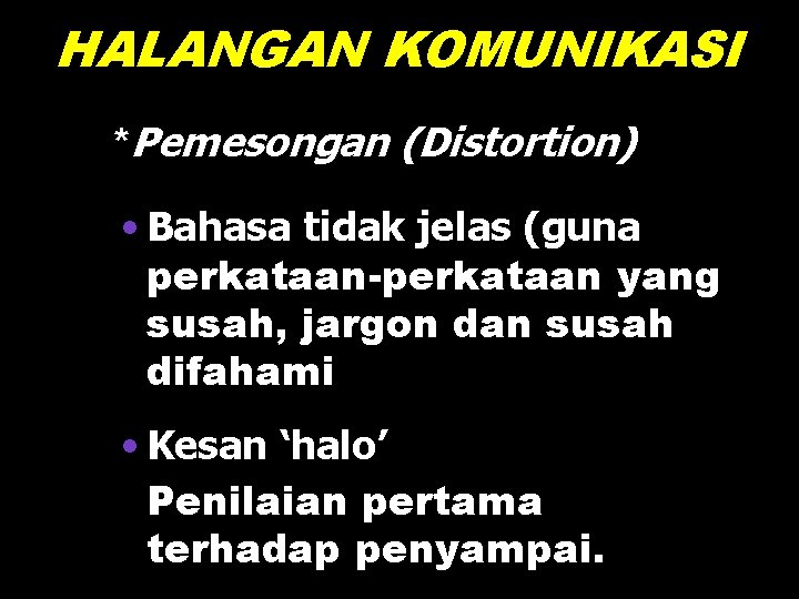 HALANGAN KOMUNIKASI *Pemesongan (Distortion) • Bahasa tidak jelas (guna perkataan-perkataan yang susah, jargon dan