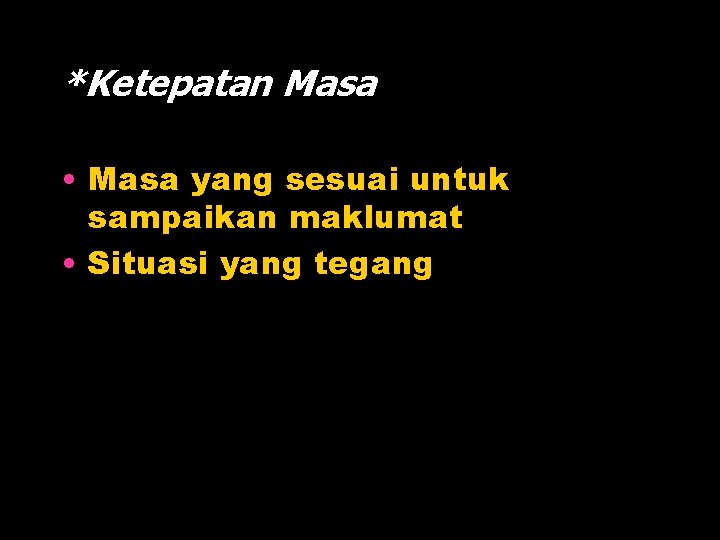 *Ketepatan Masa • Masa yang sesuai untuk sampaikan maklumat • Situasi yang tegang 