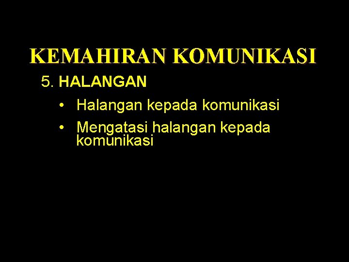 KEMAHIRAN KOMUNIKASI 5. HALANGAN • Halangan kepada komunikasi • Mengatasi halangan kepada komunikasi 