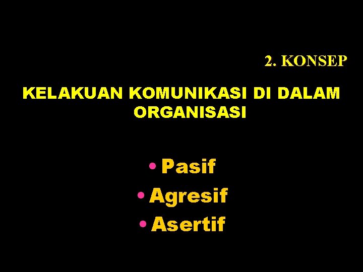 2. KONSEP KELAKUAN KOMUNIKASI DI DALAM ORGANISASI • Pasif • Agresif • Asertif 