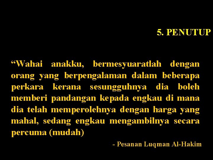 5. PENUTUP “Wahai anakku, bermesyuaratlah dengan orang yang berpengalaman dalam beberapa perkara kerana sesungguhnya