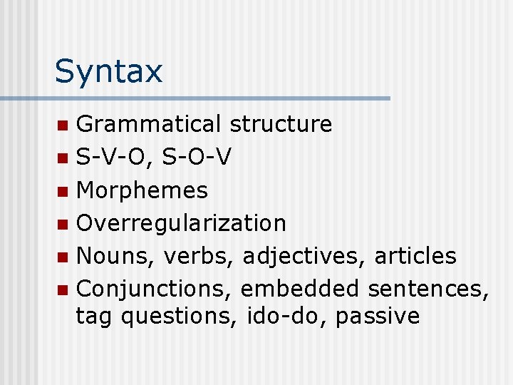 Syntax Grammatical structure n S-V-O, S-O-V n Morphemes n Overregularization n Nouns, verbs, adjectives,