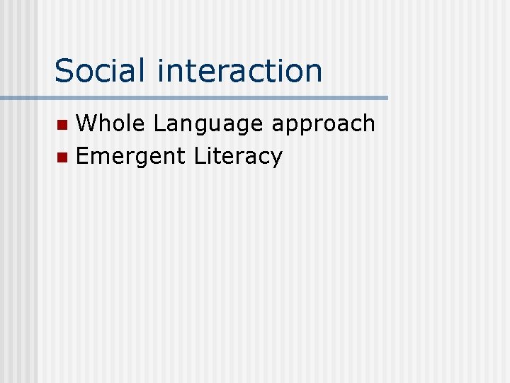 Social interaction Whole Language approach n Emergent Literacy n 